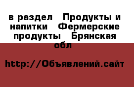  в раздел : Продукты и напитки » Фермерские продукты . Брянская обл.